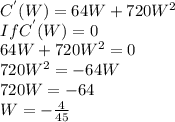 C^{'}(W)=64W+720W^2\\If C^{'}(W)=0\\64W+720W^2=0\\720W^2=-64W\\720W=-64\\W=-\frac{4}{45}