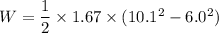 W = \dfrac{1}{2}\times 1.67\times (10.1^2-6.0^2)