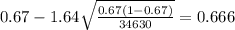 0.67 - 1.64\sqrt{\frac{0.67(1-0.67)}{34630}}=0.666