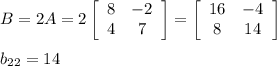B=2A=2\left[\begin{array}{cc}8&-2\\4&7\end{array}\right]=\left[\begin{array}{cc}16&-4\\8&14\end{array}\right]\\\\b_{22}=14
