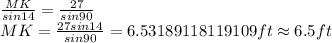\frac {MK}{sin14}=\frac {27}{sin90}\\MK=\frac {27sin14}{sin90}=6.53189118119109ft\approx 6.5 ft