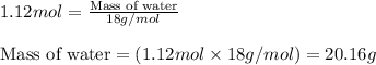1.12mol=\frac{\text{Mass of water}}{18g/mol}\\\\\text{Mass of water}=(1.12mol\times 18g/mol)=20.16g