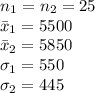 n_{1}=n_{2}=25\\\bar x_{1}=5500\\\bar x_{2}=5850\\\sigma_{1}=550\\\sigma_{2}=445