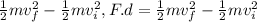 \frac{1}{2} mv^{2}_{f}   - \frac{1}{2} mv^{2}_{i}  , F.d = \frac{1}{2}mv^{2}_{f} -\frac{1}{2} mv^{2}_{i}