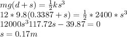 mg(d+s)=\frac{1}{2}ks^{3}  \\12*9.8(0.3387+s)=\frac{1}{2} *2400*s^{3} \\12000s^{3} 117.72s-39.87=0\\s=0.17 m