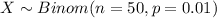 X \sim Binom(n=50, p=0.01)