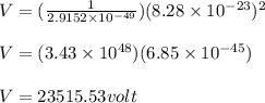 V = (\frac{1}{2.9152\times10^{-49}} )(8.28\times10^{-23} )^2\\\\V= (3.43\times10^{48})(6.85\times10^{-45})\\\\V = 23515.53volt