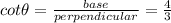 cot \theta=\frac{base}{perpendicular}=\frac{4}{3}