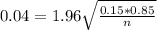 0.04 = 1.96\sqrt{\frac{0.15*0.85}{n}}