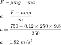 F-\mu mg=ma\\\\a=\dfrac{F-\mu mg}{m}\\\\a=\dfrac{750-0.12\times 250\times 9.8}{250}\\\\a=1.82\ m/s^2