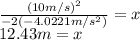 \frac{(10m/s)^2}{-2(-4.0221m/s^2)}=x\\ 12.43m=x