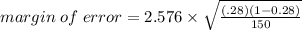 margin\;  of\;  error = 2.576\times\sqrt{\frac{(.28) (1 - 0.28)}{150}