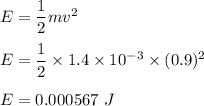 E=\dfrac{1}{2}mv^2\\\\E=\dfrac{1}{2}\times 1.4\times 10^{-3}\times (0.9)^2\\\\E=0.000567\ J