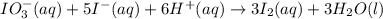 IO_3^-(aq)+5I^-(aq)+6H^+(aq)\rightarrow 3I_2(aq)+3H_2O(l)