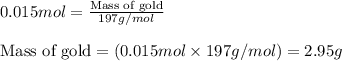 0.015mol=\frac{\text{Mass of gold}}{197g/mol}\\\\\text{Mass of gold}=(0.015mol\times 197g/mol)=2.95g