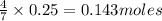\frac{4}{7}\times 0.25=0.143moles