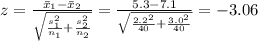 z=\frac{\bar x_{1}-\bar x_{2}}{\sqrt{\frac{s_{1}^{2}}{n_{1}}+\frac{s_{2}^{2}}{n_{2}}}} =\frac{5.3-7.1}{\sqrt{\frac{2.2^{2}}{40}+\frac{3.0^{2}}{40}}}=-3.06