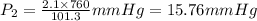 P_2=\frac{2.1\times 760}{101.3}mm Hg=15.76mm Hg
