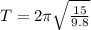 T=2\pi\sqrt{\frac{15}{9.8}}