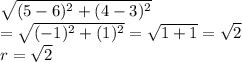 \sqrt{(5-6)^2+(4-3)^2} \\=\sqrt{(-1)^2+(1)^2}=\sqrt{1+1}=\sqrt{2}\\r=\sqrt{2}