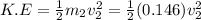 K.E = \frac{1}{2} m_2v_2^2= \frac{1}{2} (0.146)v_2^2
