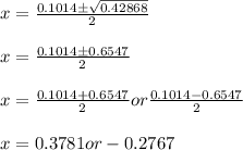 x = \frac{0.1014\pm\sqrt{0.42868} }{2} \\\\x = \frac{0.1014\pm0.6547}{2} \\\\x = \frac{0.1014+0.6547}{2} or \frac{0.1014-0.6547}{2} \\\\x = 0.3781 or -0.2767