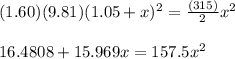 (1.60)(9.81)(1.05 + x)^2=\frac{(315)}{2} x^2\\\\16.4808+15.969x=157.5x^2