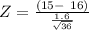 Z = \frac{(15- \ 16)}{\frac{ 1.6}{ \sqrt{36} } }