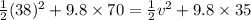 \frac{1}{2}(38)^2+9.8\times 70=\frac{1}{2}v^2+9.8\times 35