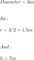 Diameter=3in \\ \\ \\ So: \\ \\ r=3/2=1.5in \\ \\ \\ And: \\ \\ h=7in