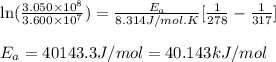 \ln(\frac{3.050\times 10^8}{3.600\times 10^{7}})=\frac{E_a}{8.314J/mol.K}[\frac{1}{278}-\frac{1}{317}]\\\\E_a=40143.3J/mol=40.143kJ/mol