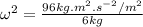 \omega^2 = \frac{96kg.m^2.s^{-2}/m^2}{6kg}