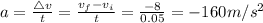 a=\frac {\triangle v}{t}=\frac { v_f -v_i}{t}=\frac {-8}{0.05}=-160 m/s^{2}