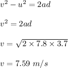 v^2-u^2=2ad\\\\v^2=2ad\\\\v=\sqrt{2\times 7.8\times 3.7} \\\\v=7.59\ m/s