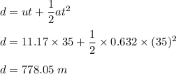 d=ut+\dfrac{1}{2}at^2\\\\d=11.17\times 35+\dfrac{1}{2}\times 0.632\times (35)^2\\\\d=778.05\ m