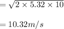 = \sqrt{2\times 5.32\times10} \\\\=10.32m/s