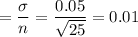 =\dfrac{\sigma}{\sqt{n}} = \dfrac{0.05}{\sqrt{25}} = 0.01