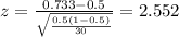z=\frac{0.733 -0.5}{\sqrt{\frac{0.5(1-0.5)}{30}}}=2.552