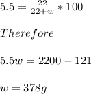 5.5=\frac{22}{22+w}*100\\\\Therefore\\\\5.5w=2200-121\\\\w=378g\\\\