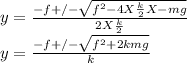 y = \frac{-f +/- \sqrt{f^{2} - 4 X\frac{k}{2} X -mg}}{2 X \frac{k}{2} }\\ y = \frac{-f +/- \sqrt{f^{2} +2kmg}}{k}