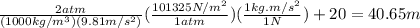 \frac{2atm}{(1000 kg/m^{3} )(9.81 m/s^{2} )} (\frac{101325N/m^{2} }{1atm} )(\frac{1 kg.m/s^{2} }{1N} ) + 20 = 40.65 m