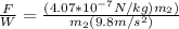 \frac{F}{W} = \frac{(4.07*10^{-7}N/kg) m_2)}{m_2(9.8m/s^2)}
