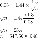 0.08 = 1.44\times \dfrac{1.3}{\sqrt{n}}\\\\\sqrt{n} = 1.44\dfrac{\times 1.3}{0.08}\\\\\sqrt{n} = 23.4\\n =547.56\approx 548