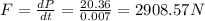 F=\frac{dP}{dt}=\frac{20.36}{0.007}=2908.57N