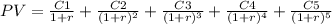 PV = \frac{C1}{1+r}  + \frac{C2}{(1+r)^{2} } + \frac{C3}{(1+r)^{3}} + \frac{C4}{(1+r)^{4}} + \frac{C5}{(1+r)^{5}}