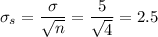 \sigma_s = \dfrac{\sigma}{\sqrt{n}} = \dfrac{5}{\sqrt{4}} = 2.5