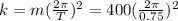 k=m(\frac{2\pi}{T})^2 =400(\frac{2\pi}{0.75})^2