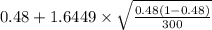 0.48+1.6449 \times {\sqrt{\frac{0.48(1-0.48)}{300} } }