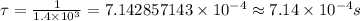 \tau =\frac{1}{1.4\times 10^{3}} =7.142857143 \times 10^{-4} \approx7.14 \times 10^{-4}s