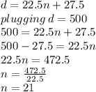 d = 22.5n + 27.5 \\ plugging \: d = 500 \\ 500 = 22.5n + 27.5  \\ 500 - 27.5 = 22.5n \\ 22.5n = 472.5 \\ n =  \frac{472.5}{22.5}  \\ n = 21